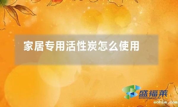 家居专用活性炭怎么使用