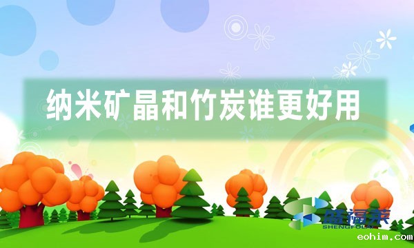 纳米矿晶和竹炭谁更好用（纳米矿晶与竹炭的不同之处）