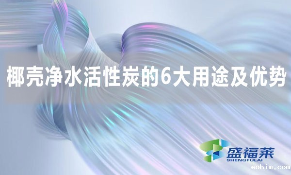 椰壳净水活性炭的6大用途及优势