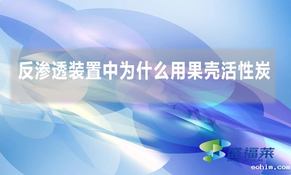 反渗透装置中为什么用果壳活性炭?