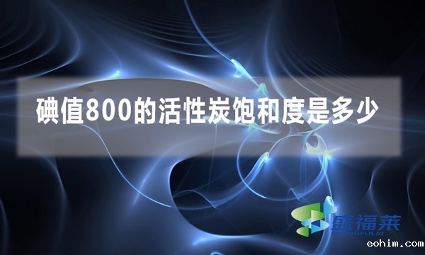 碘值800的活性炭饱和度是多少