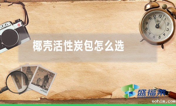 椰壳活性炭包怎么选 哪种炭包好用