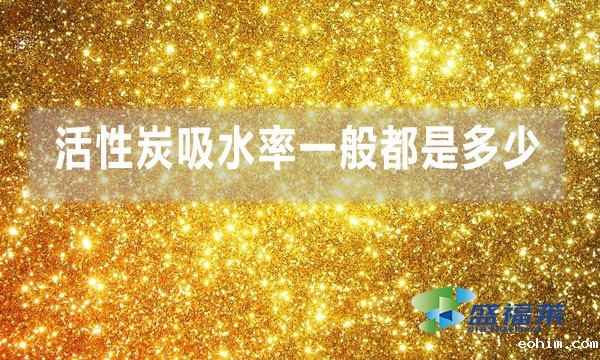 活性炭吸水率一般都是多少