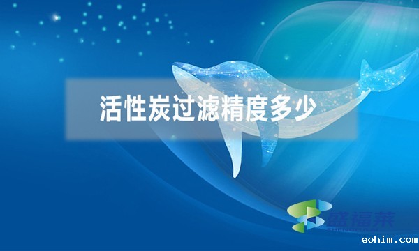 活性炭过滤精度多少，能过滤多大的杂质？