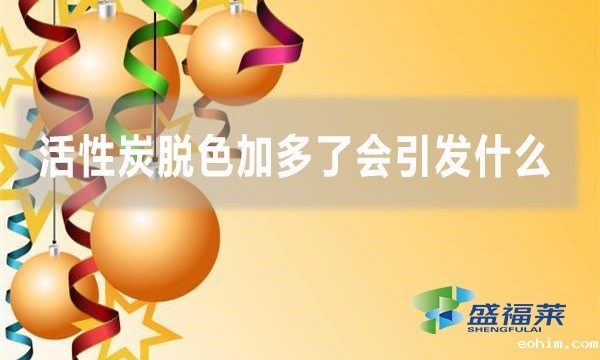 用活性炭进行脱色中,活性炭加多了会引起什么