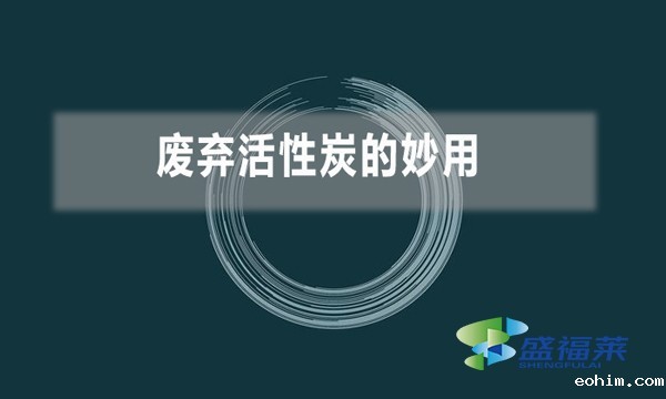 废弃活性炭的妙用（废旧活性炭变废为宝小技巧）