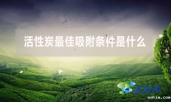 活性炭最佳吸附条件是什么