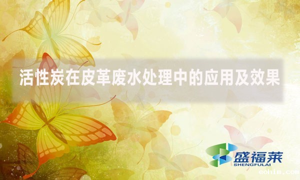 活性炭在皮革废水处理中的应用及效果