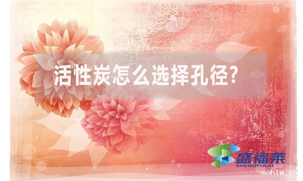 活性炭怎么选择孔径?