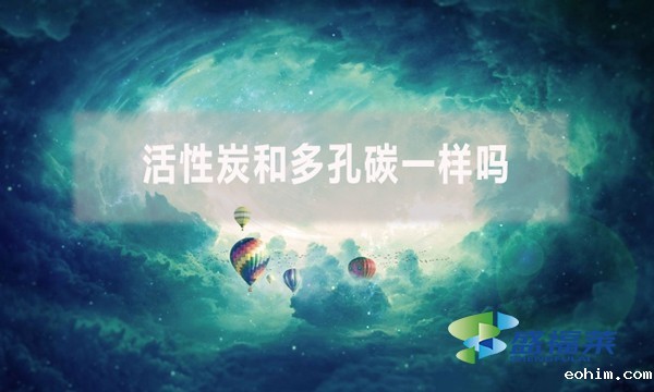 活性炭和多孔碳一样吗？有哪些不同？