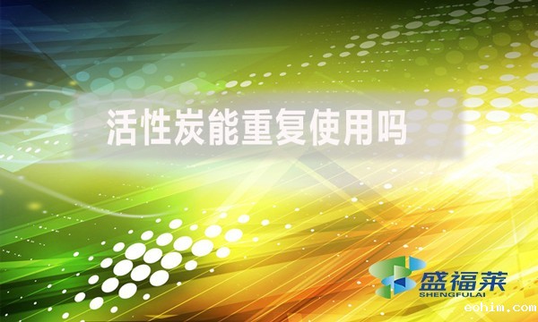 活性炭能重复使用吗？