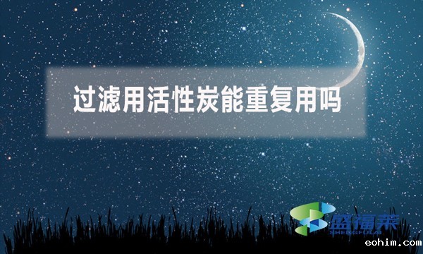 过滤用活性炭能重复用吗