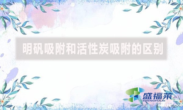 明矾吸附和活性炭吸附的区别