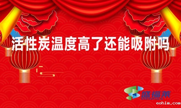 活性炭温度高了还能吸附吗？