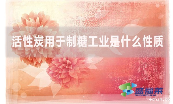 活性炭用于制糖工业是什么性质?是如何实现制糖的？