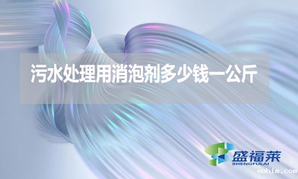 污水处理用消泡剂多少钱一公斤？