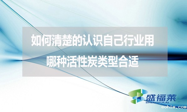 如何清楚的认识自己行业用哪种活性炭类型合适？