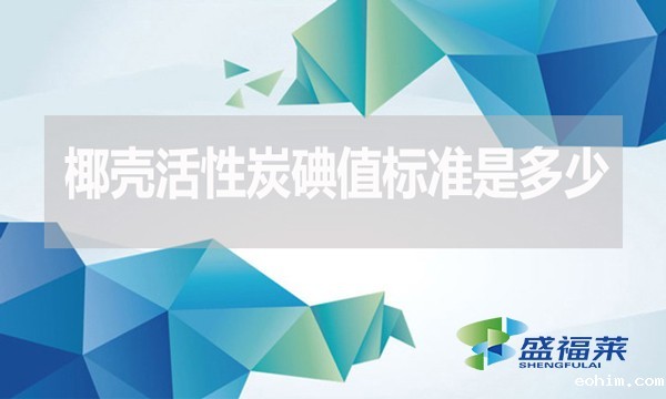 椰壳活性炭碘值标准是多少？