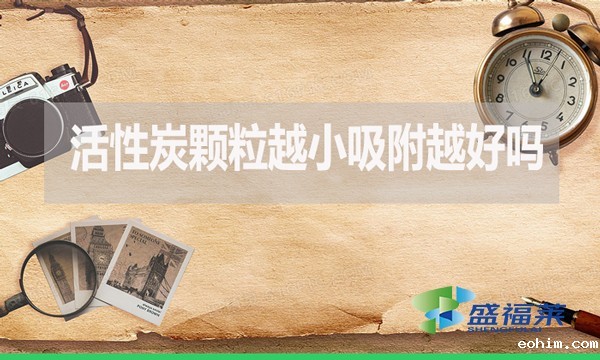 活性炭颗粒越小吸附越好吗？