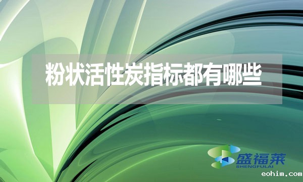 粉状活性炭指标都有哪些？