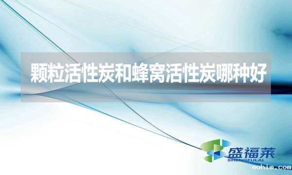 颗粒活性炭和蜂窝活性炭哪种好？