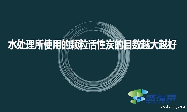 水处理所使用的颗粒活性炭的目数越大越好?