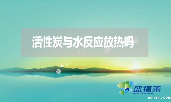 活性炭与水反应放热吗？
