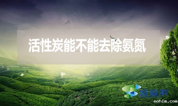 活性炭能不能去除氨氮？去除率是多少？