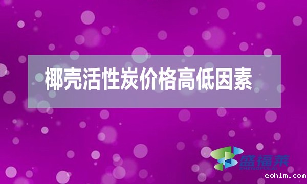 椰壳活性炭价格(椰壳活性炭价格高低因素)