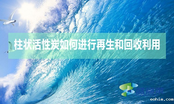 柱状活性炭如何进行再生和回收利用？