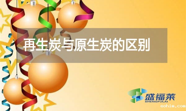 再生炭与原生炭的区别