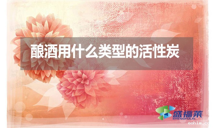 酿酒用什么类型的活性炭？
