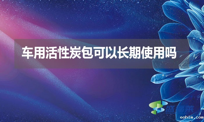 车用活性炭包可以长期使用吗？