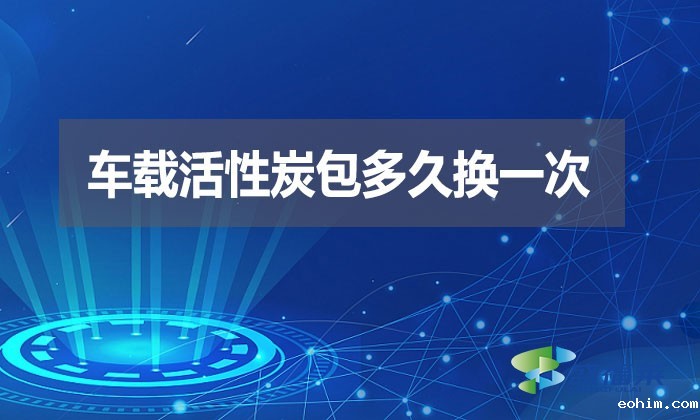 车载活性炭包多久换一次？