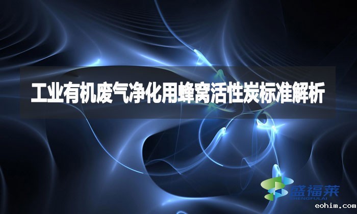 工业有机废气净化用蜂窝活性炭标准解析