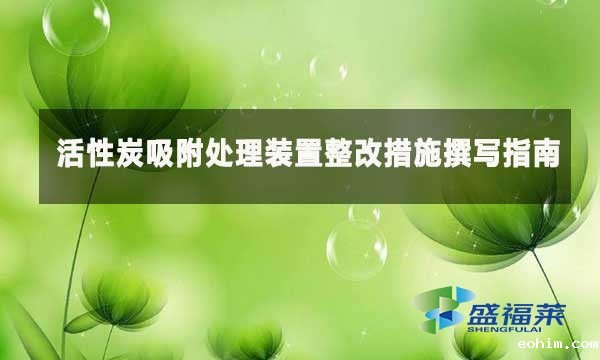 活性炭吸附处理装置整改措施撰写指南